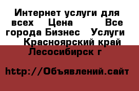 Интернет услуги для всех! › Цена ­ 300 - Все города Бизнес » Услуги   . Красноярский край,Лесосибирск г.